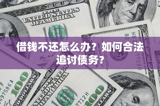 济南借钱不还怎么办？如何合法追讨债务？