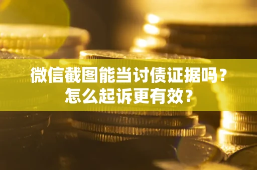 济南微信截图能当讨债证据吗？怎么起诉更有效？