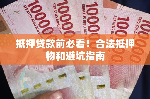 济南抵押贷款前必看！合法抵押物和避坑指南