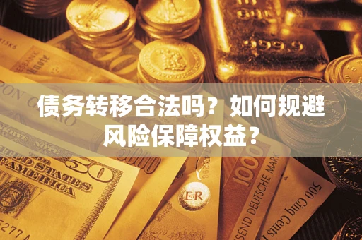 济南债务转移合法吗？如何规避风险保障权益？
