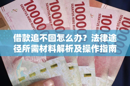 济南借款追不回怎么办？法律途径所需材料解析及操作指南