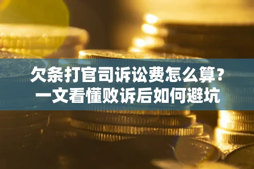 济南欠条打官司诉讼费怎么算？一文看懂败诉后如何避坑