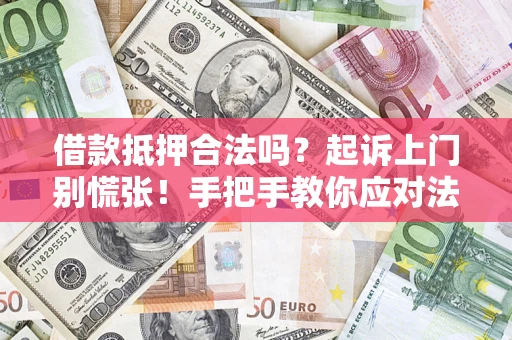 济南借款抵押合法吗？起诉上门别慌张！手把手教你应对法律程序
