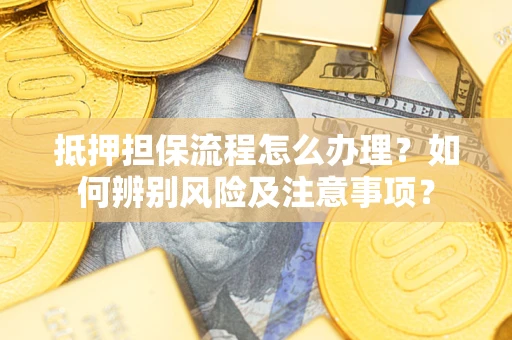 济南抵押担保流程怎么办理？如何辨别风险及注意事项？