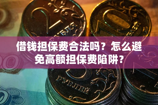 济南借钱担保费合法吗？怎么避免高额担保费陷阱？