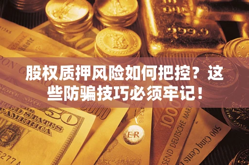 济南股权质押风险如何把控？这些防骗技巧必须牢记！