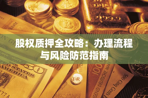 济南股权质押全攻略：办理流程与风险防范指南