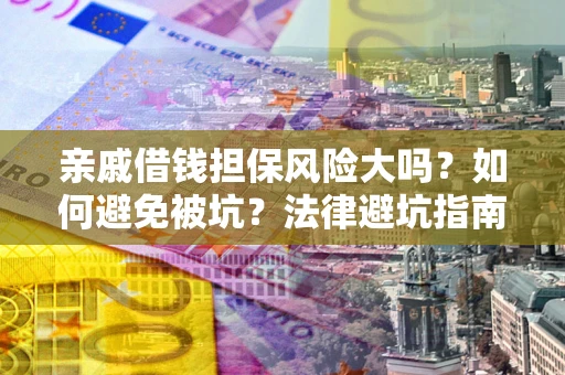 济南亲戚借钱担保风险大吗？如何避免被坑？法律避坑指南
