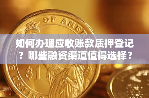 济南如何办理应收账款质押登记？哪些融资渠道值得选择？