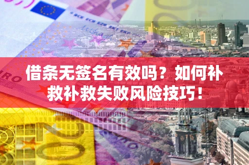 济南借条无签名有效吗？如何补救补救失败风险技巧！