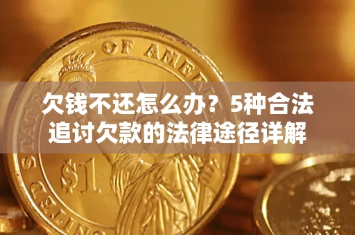 济南欠钱不还怎么办？5种合法追讨欠款的法律途径详解
