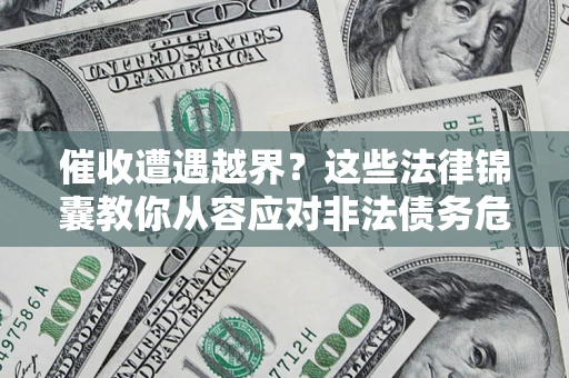 济南催收遭遇越界？这些法律锦囊教你从容应对非法债务危机