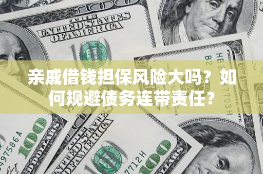 济南亲戚借钱担保风险大吗？如何规避债务连带责任？