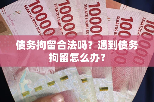 济南债务拘留合法吗？遇到债务拘留怎么办？
