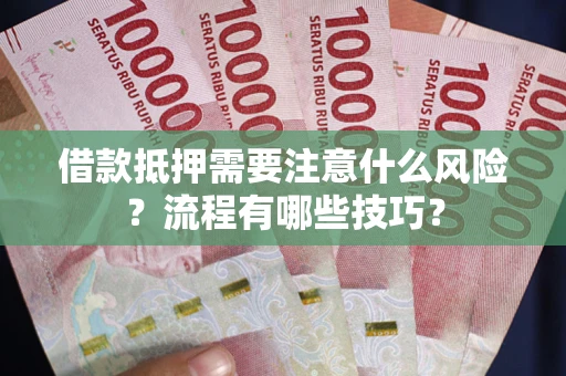 济南借款抵押需要注意什么风险？流程有哪些技巧？