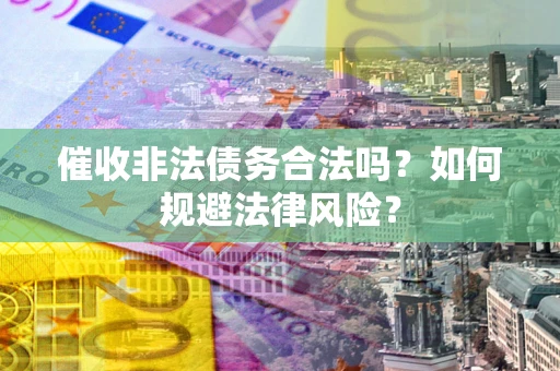济南催收非法债务合法吗？如何规避法律风险？