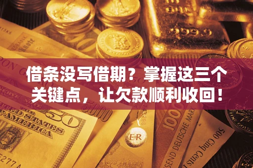 济南借条没写借期？掌握这三个关键点，让欠款顺利收回！