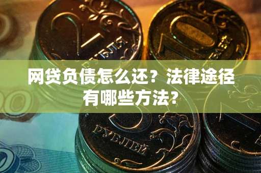 济南网贷负债怎么还？法律途径有哪些方法？